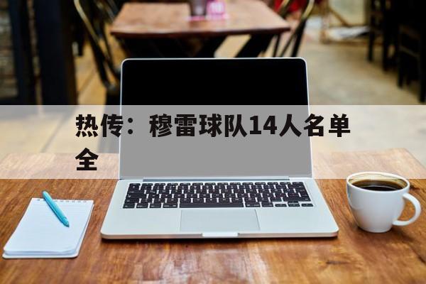 热传：穆雷球队14人名单全(穆雷全场拿下31分6板11助)